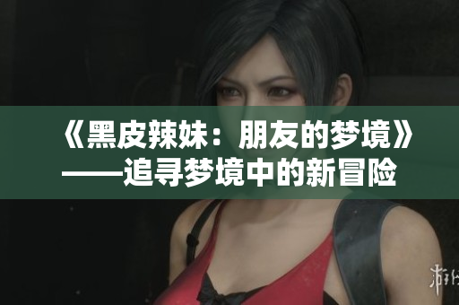 《黑皮辣妹：朋友的夢境》——追尋夢境中的新冒險