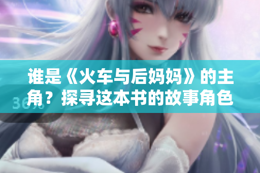 誰是《火車與后媽媽》的主角？探尋這本書的故事角色