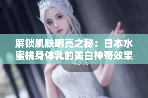 解鎖肌膚明亮之秘：日本水蜜桃身體乳的美白神奇效果揭秘