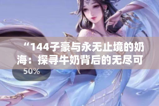 “144子豪與永無(wú)止境的奶海：探尋牛奶背后的無(wú)盡可能”
