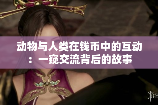 動(dòng)物與人類在錢(qián)幣中的互動(dòng)：一窺交流背后的故事