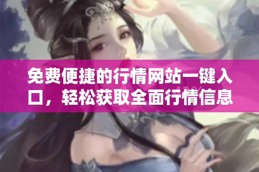 免費(fèi)便捷的行情網(wǎng)站一鍵入口，輕松獲取全面行情信息