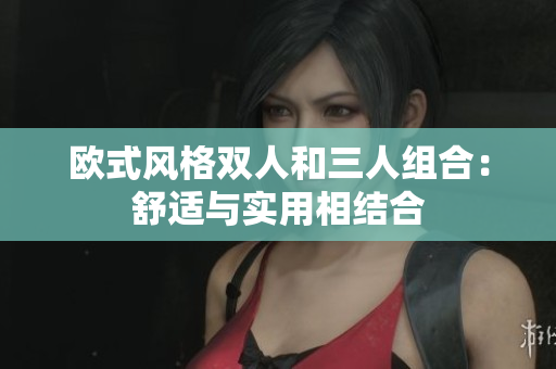 歐式風格雙人和三人組合：舒適與實用相結(jié)合