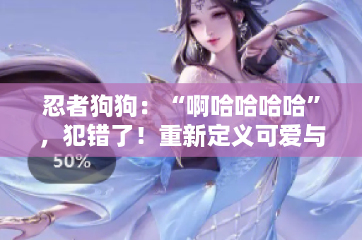 忍者狗狗：“啊哈哈哈哈”，犯錯了！重新定義可愛與淘氣