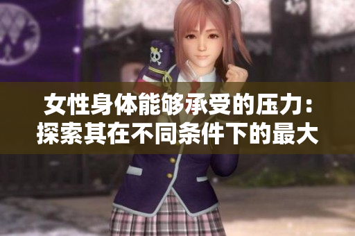 女性身體能夠承受的壓力：探索其在不同條件下的最大承載能力