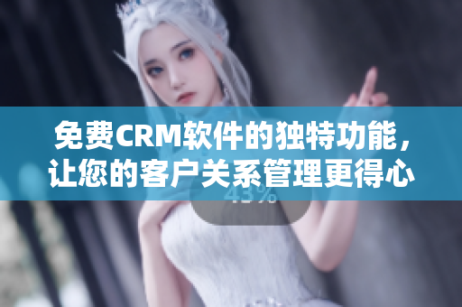 免費(fèi)CRM軟件的獨(dú)特功能，讓您的客戶關(guān)系管理更得心應(yīng)手