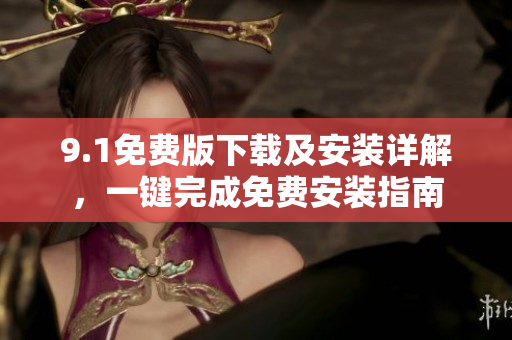9.1免費版下載及安裝詳解，一鍵完成免費安裝指南