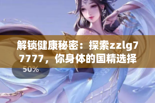 解鎖健康秘密：探索zzlg77777，你身體的國精選擇！