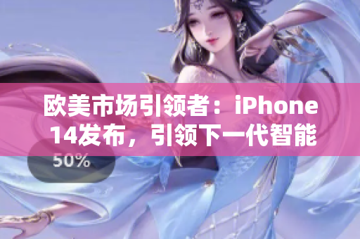歐美市場引領(lǐng)者：iPhone 14發(fā)布，引領(lǐng)下一代智能手機潮流