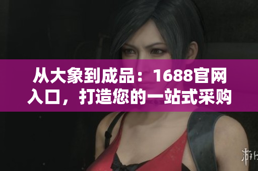從大象到成品：1688官網(wǎng)入口，打造您的一站式采購平臺