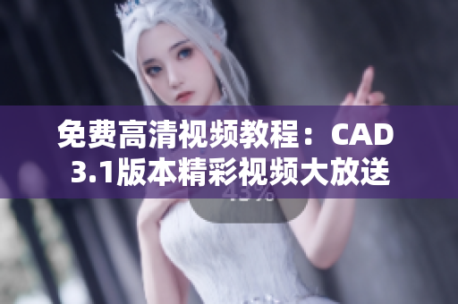 免費(fèi)高清視頻教程：CAD 3.1版本精彩視頻大放送