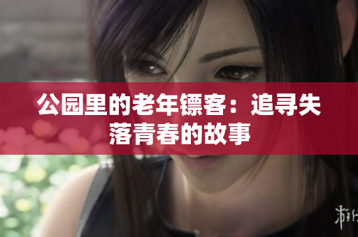 公園里的老年鏢客：追尋失落青春的故事