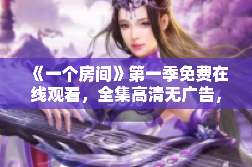 《一個房間》第一季免費在線觀看，全集高清無廣告，盡在這里
