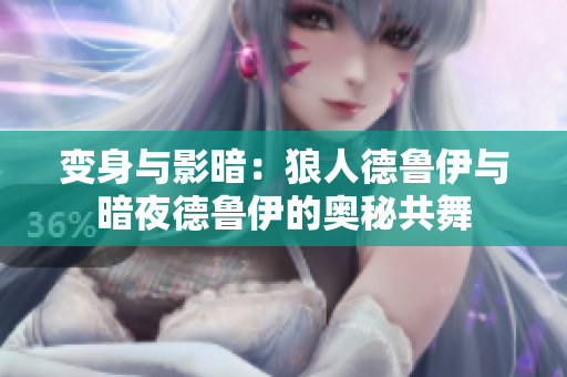 變身與影暗：狼人德魯伊與暗夜德魯伊的奧秘共舞
