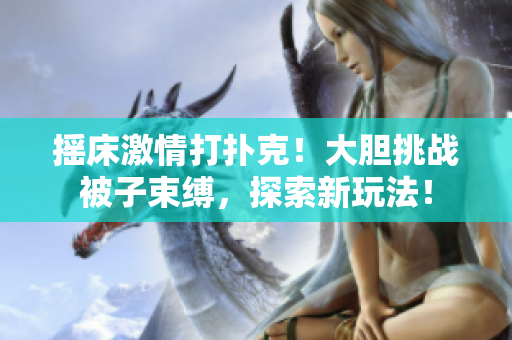 搖床激情打撲克！大膽挑戰(zhàn)被子束縛，探索新玩法！