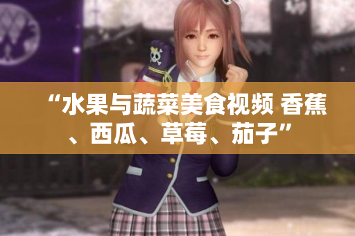 “水果與蔬菜美食視頻 香蕉、西瓜、草莓、茄子”