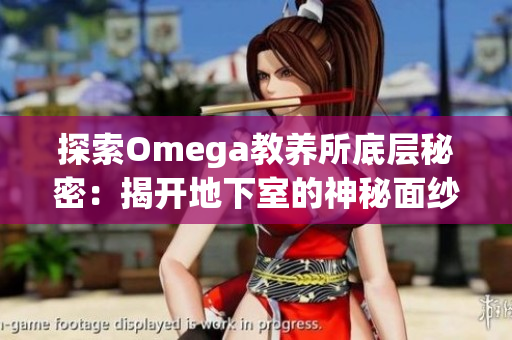 探索Omega教養(yǎng)所底層秘密：揭開地下室的神秘面紗