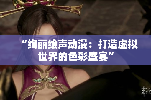 “絢麗繪聲動漫：打造虛擬世界的色彩盛宴”