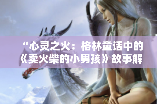 “心靈之火：格林童話中的《賣火柴的小男孩》故事解讀與情感共鳴”