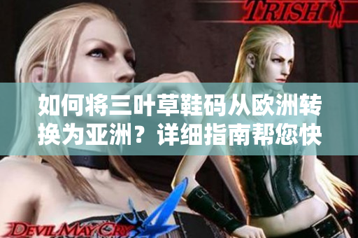 如何將三葉草鞋碼從歐洲轉(zhuǎn)換為亞洲？詳細(xì)指南幫您快速換算