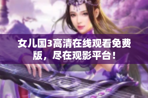 女兒國3高清在線觀看免費(fèi)版，盡在觀影平臺(tái)！
