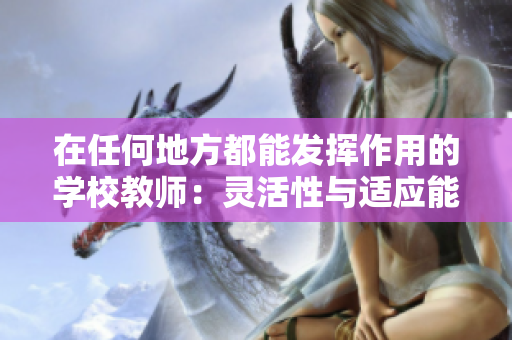 在任何地方都能發(fā)揮作用的學校教師：靈活性與適應(yīng)能力的典范