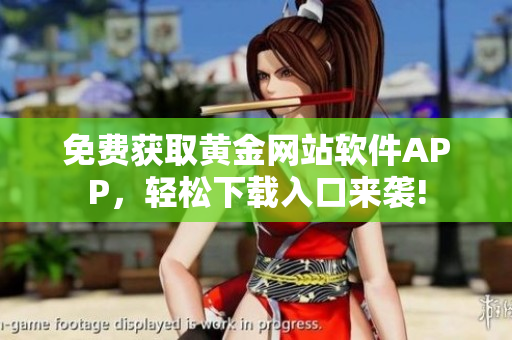 免費(fèi)獲取黃金網(wǎng)站軟件APP，輕松下載入口來襲!