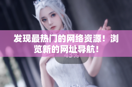 發(fā)現(xiàn)最熱門的網(wǎng)絡(luò)資源！瀏覽新的網(wǎng)址導(dǎo)航！
