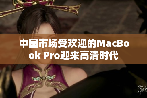 中國市場受歡迎的MacBook Pro迎來高清時(shí)代