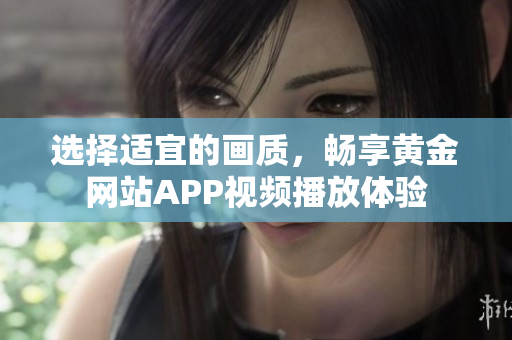 選擇適宜的畫質(zhì)，暢享黃金網(wǎng)站APP視頻播放體驗(yàn)