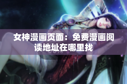 女神漫畫頁面：免費(fèi)漫畫閱讀地址在哪里找
