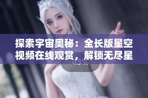 探索宇宙奧秘：全長版星空視頻在線觀賞，解鎖無盡星辰之謎