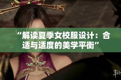 “解讀夏季女校服設(shè)計：合適與適度的美學平衡”
