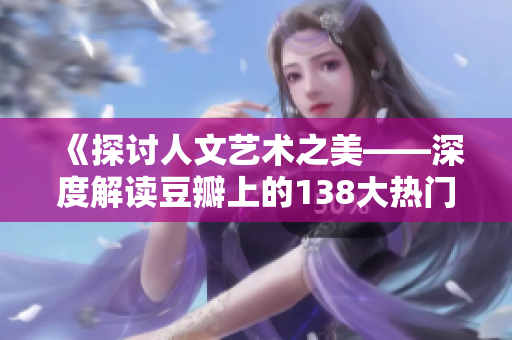 《探討人文藝術(shù)之美——深度解讀豆瓣上的138大熱門作品》