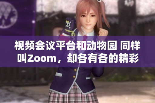 視頻會(huì)議平臺(tái)和動(dòng)物園 同樣叫Zoom，卻各有各的精彩世界