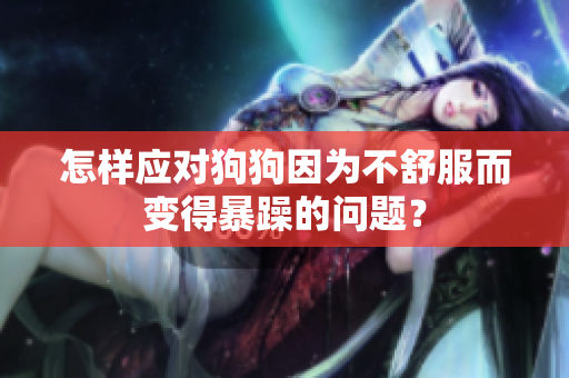 怎樣應(yīng)對狗狗因?yàn)椴皇娣兊帽┰甑膯栴}？