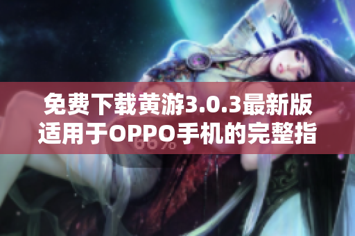 免費下載黃游3.0.3最新版適用于OPPO手機(jī)的完整指南