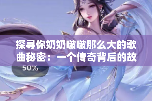 探尋你奶奶啵啵那么大的歌曲秘密：一個傳奇背后的故事