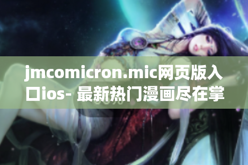 jmcomicron.mic網頁版入口ios- 最新熱門漫畫盡在掌握，驚喜體驗等你來！
