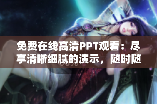 免費在線高清PPT觀看：盡享清晰細膩的演示，隨時隨地暢享學習之旅