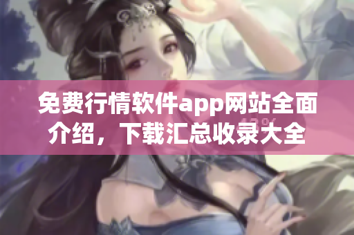 免費(fèi)行情軟件app網(wǎng)站全面介紹，下載匯總收錄大全