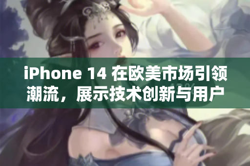 iPhone 14 在歐美市場(chǎng)引領(lǐng)潮流，展示技術(shù)創(chuàng)新與用戶體驗(yàn)新高度