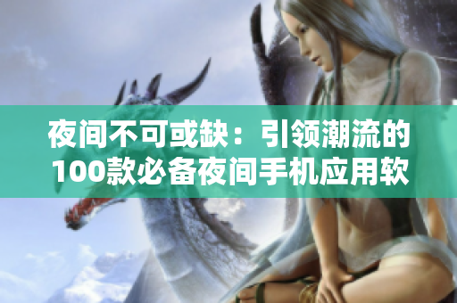 夜間不可或缺：引領(lǐng)潮流的100款必備夜間手機(jī)應(yīng)用軟件推薦