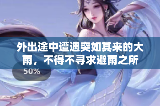 外出途中遭遇突如其來的大雨，不得不尋求避雨之所