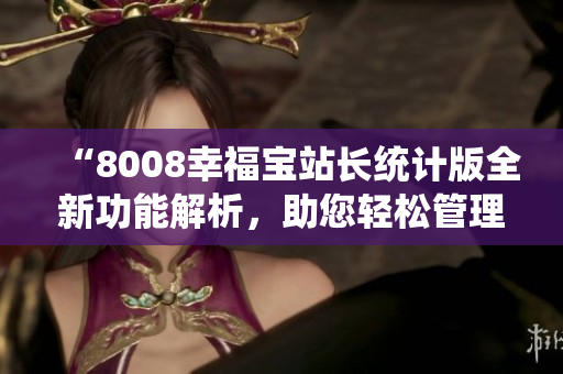 “8008幸福寶站長(zhǎng)統(tǒng)計(jì)版全新功能解析，助您輕松管理網(wǎng)站！”