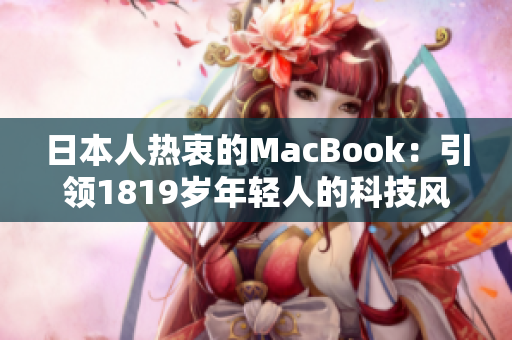 日本人熱衷的MacBook：引領(lǐng)1819歲年輕人的科技風(fēng)潮