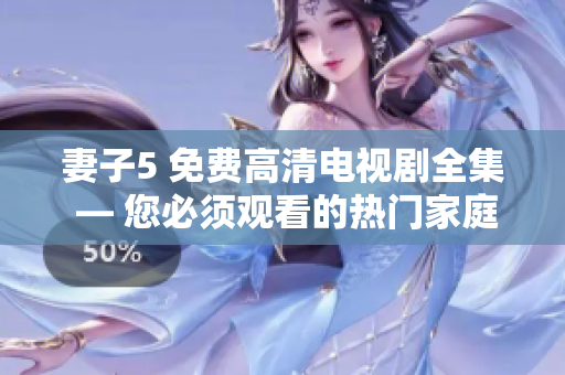 妻子5 免費高清電視劇全集 — 您必須觀看的熱門家庭劇集