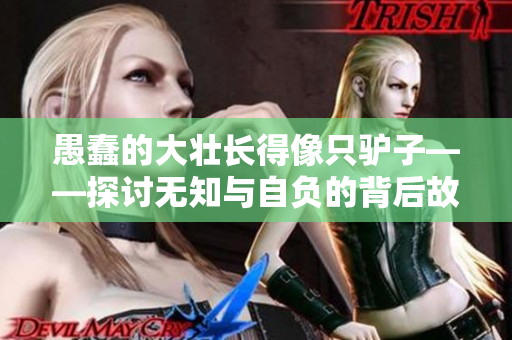 愚蠢的大壯長(zhǎng)得像只驢子——探討無(wú)知與自負(fù)的背后故事