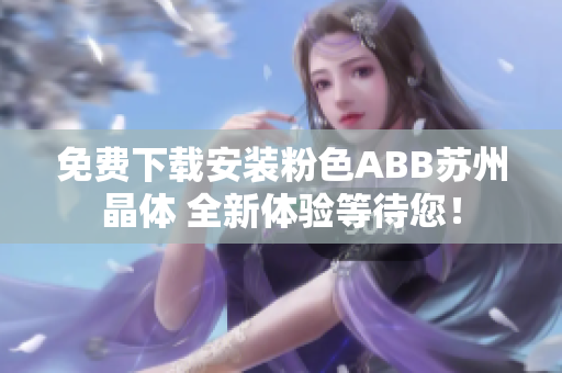 免費下載安裝粉色ABB蘇州晶體 全新體驗等待您！