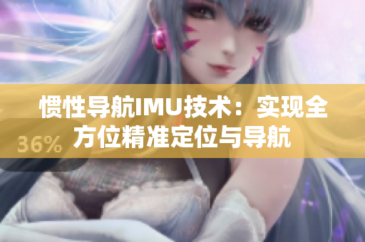慣性導(dǎo)航IMU技術(shù)：實(shí)現(xiàn)全方位精準(zhǔn)定位與導(dǎo)航